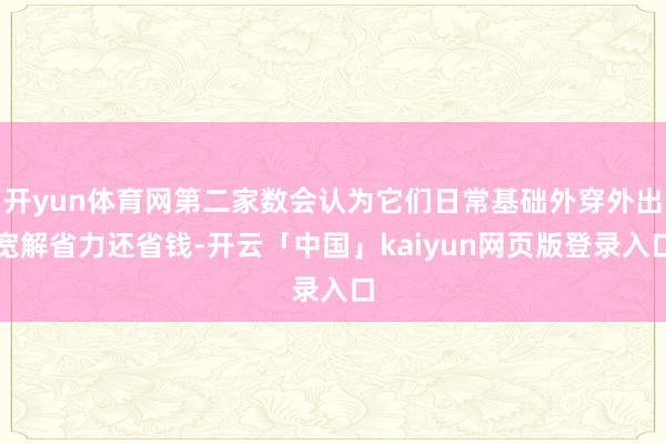 开yun体育网第二家数会认为它们日常基础外穿外出宽解省力还省钱-开云「中国」kaiyun网页版登录入口