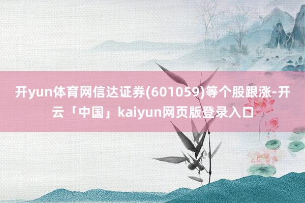 开yun体育网信达证券(601059)等个股跟涨-开云「中国」kaiyun网页版登录入口