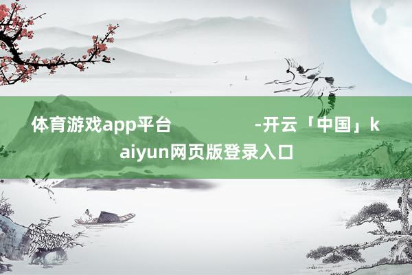 体育游戏app平台                 -开云「中国」kaiyun网页版登录入口