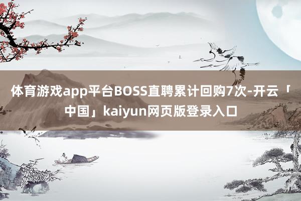 体育游戏app平台BOSS直聘累计回购7次-开云「中国」kaiyun网页版登录入口