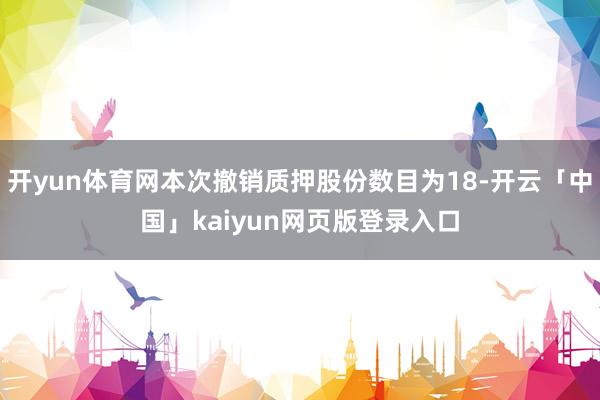 开yun体育网本次撤销质押股份数目为18-开云「中国」kaiyun网页版登录入口