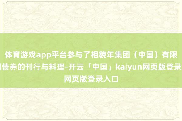 体育游戏app平台参与了相貌年集团（中国）有限公司债券的刊行与料理-开云「中国」kaiyun网页版登录入口