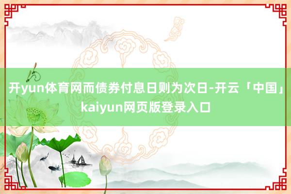 开yun体育网而债券付息日则为次日-开云「中国」kaiyun网页版登录入口