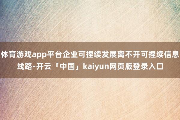 体育游戏app平台企业可捏续发展离不开可捏续信息线路-开云「中国」kaiyun网页版登录入口