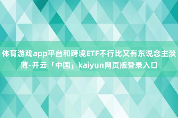 体育游戏app平台和跨境ETF不行比又有东说念主淡薄-开云「中国」kaiyun网页版登录入口