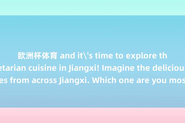 欧洲杯体育 and it's time to explore the charm of vegetarian cuisine in Jiangxi! Imagine the delicious vegetarian dishes from across Jiangxi. Which one are you most looking forward to?素食大江新闻from江西素食日发布于：江西省