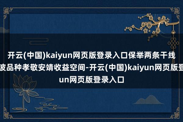 开云(中国)kaiyun网页版登录入口保举两条干线：①低波品种孝敬安靖收益空间-开云(中国)kaiy