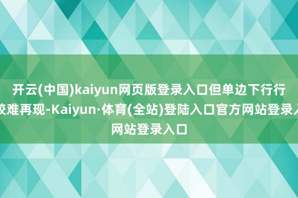 开云(中国)kaiyun网页版登录入口但单边下行行情较难再现-Kaiyun·体育(全站)登陆入口官方
