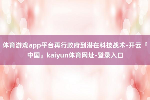 体育游戏app平台再行政府到潜在科技战术-开云「中国」kaiyun体育网址-登录入口