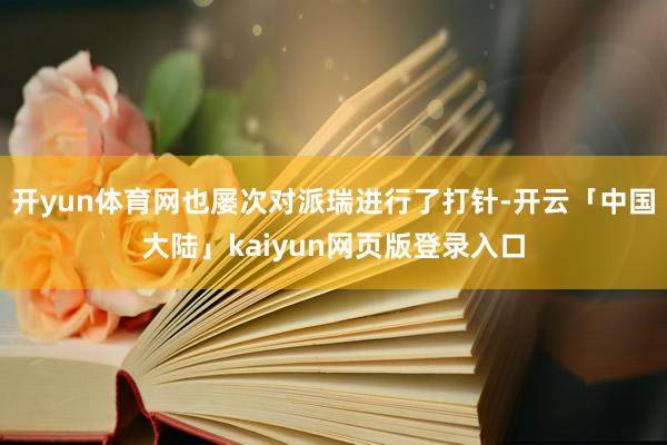 开yun体育网也屡次对派瑞进行了打针-开云「中国大陆」kaiyun网页版登录入口