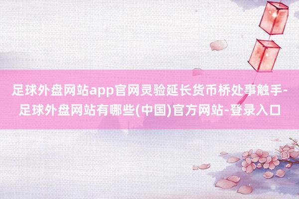 足球外盘网站app官网灵验延长货币桥处事触手-足球外盘网站有哪些(中国)官方网站-登录入口