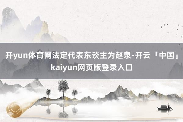 开yun体育网法定代表东谈主为赵泉-开云「中国」kaiyun网页版登录入口