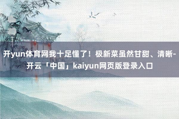 开yun体育网我十足懂了！极新菜虽然甘甜、清晰-开云「中国」kaiyun网页版登录入口
