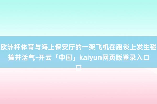 欧洲杯体育与海上保安厅的一架飞机在跑谈上发生碰撞并活气-开云「中国」kaiyun网页版登录入口