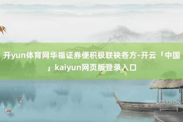 开yun体育网华福证券便积极联袂各方-开云「中国」kaiyun网页版登录入口
