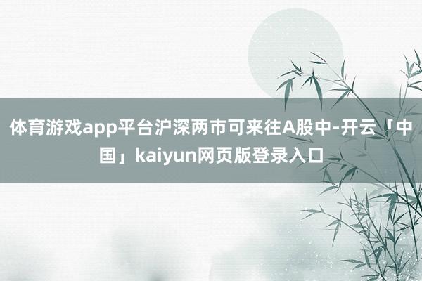 体育游戏app平台沪深两市可来往A股中-开云「中国」kaiyun网页版登录入口