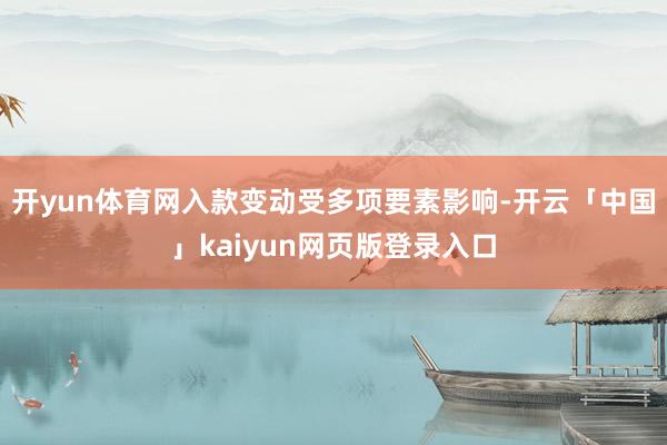 开yun体育网入款变动受多项要素影响-开云「中国」kaiyun网页版登录入口
