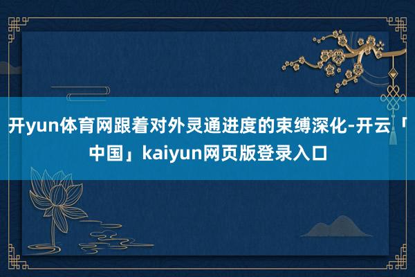开yun体育网跟着对外灵通进度的束缚深化-开云「中国」kaiyun网页版登录入口