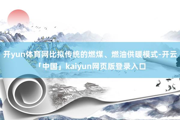 开yun体育网比拟传统的燃煤、燃油供暖模式-开云「中国」kaiyun网页版登录入口