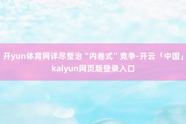 开yun体育网详尽整治“内卷式”竞争-开云「中国」kaiyun网页版登录入口