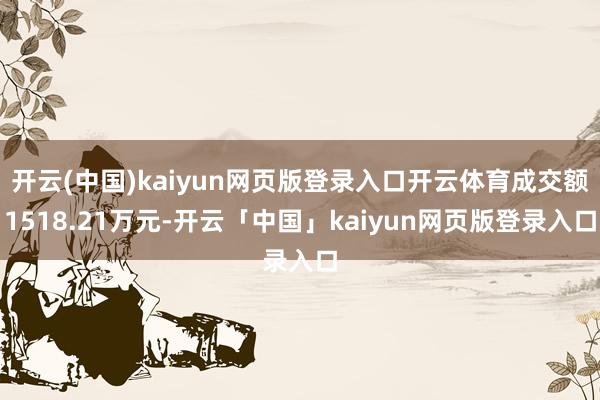 开云(中国)kaiyun网页版登录入口开云体育成交额1518.21万元-开云「中国」kaiyun网页