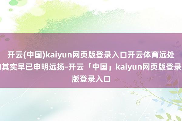 开云(中国)kaiyun网页版登录入口开云体育远处好物其实早已申明远扬-开云「中国」kaiyun网页版登录入口