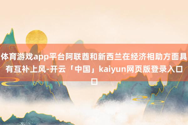体育游戏app平台阿联酋和新西兰在经济相助方面具有互补上风-开云「中国」kaiyun网页版登录入口