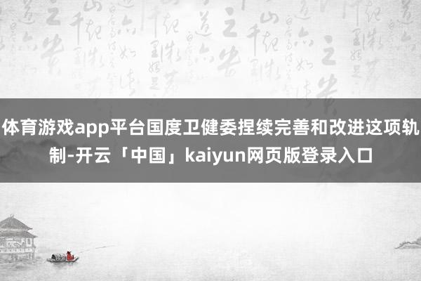 体育游戏app平台国度卫健委捏续完善和改进这项轨制-开云「中国」kaiyun网页版登录入口
