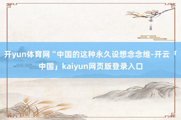 开yun体育网“中国的这种永久设想念念维-开云「中国」kaiyun网页版登录入口
