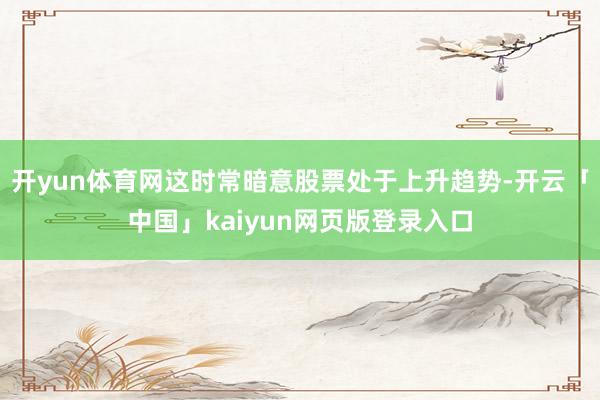 开yun体育网这时常暗意股票处于上升趋势-开云「中国」kaiyun网页版登录入口