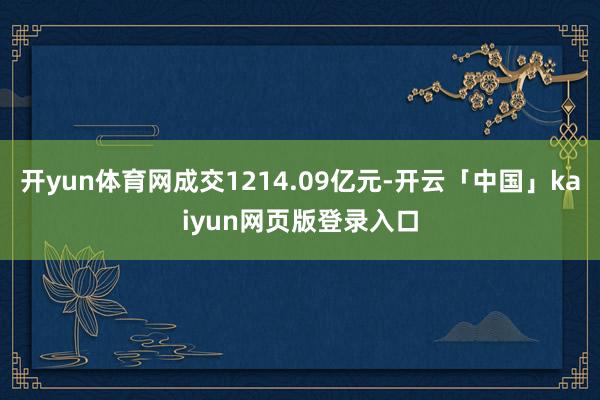 开yun体育网成交1214.09亿元-开云「中国」kaiyun网页版登录入口