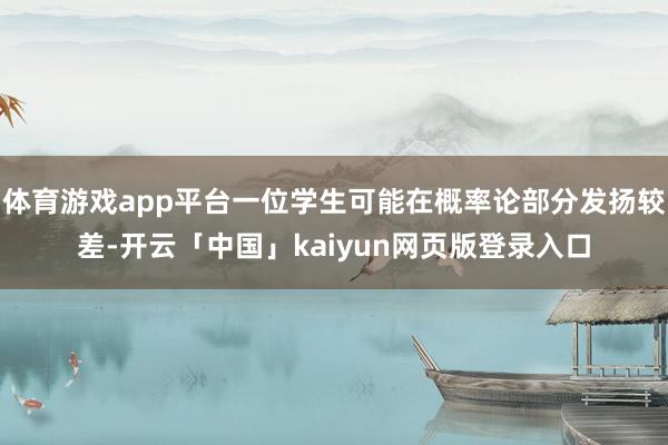 体育游戏app平台一位学生可能在概率论部分发扬较差-开云「中国」kaiyun网页版登录入口