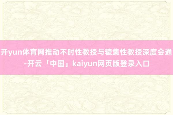 开yun体育网推动不时性教授与辘集性教授深度会通-开云「中国」kaiyun网页版登录入口