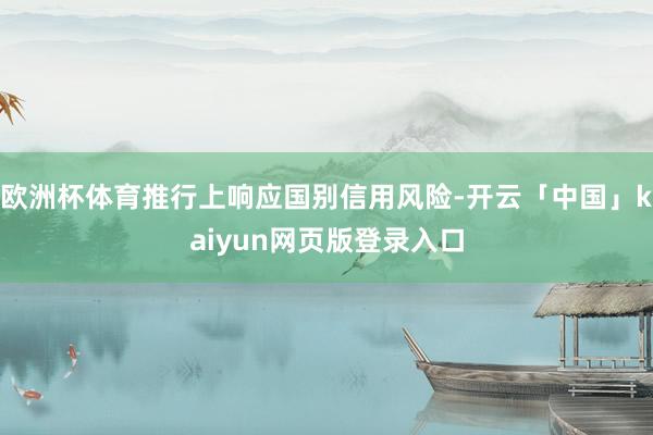 欧洲杯体育推行上响应国别信用风险-开云「中国」kaiyun网页版登录入口