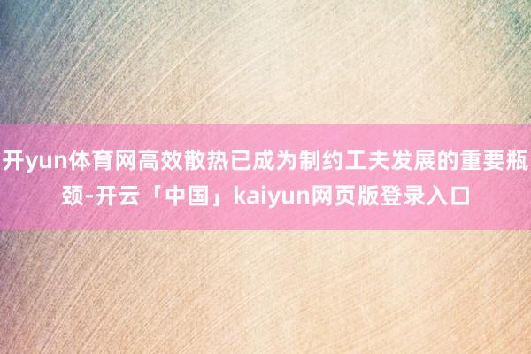 开yun体育网高效散热已成为制约工夫发展的重要瓶颈-开云「中国」kaiyun网页版登录入口