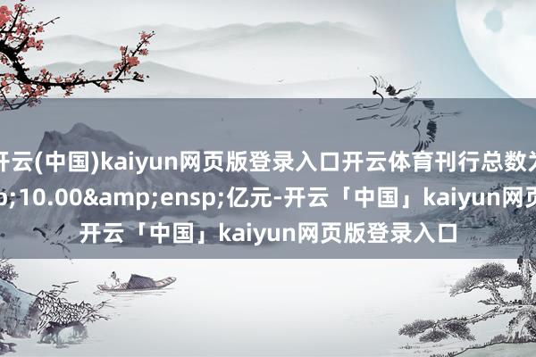 开云(中国)kaiyun网页版登录入口开云体育刊行总数为&ensp;10.00&ensp;亿元-开云「中国」kaiyun网页版登录入口