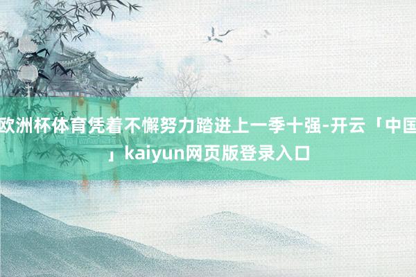 欧洲杯体育凭着不懈努力踏进上一季十强-开云「中国」kaiyun网页版登录入口