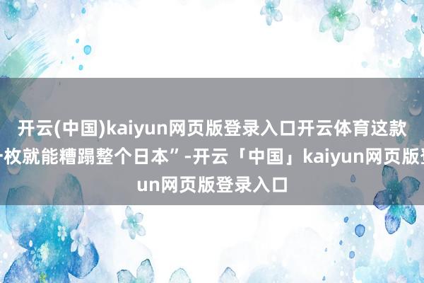 开云(中国)kaiyun网页版登录入口开云体育这款导弹“一枚就能糟蹋整个日本”-开云「中国」kaiyun网页版登录入口