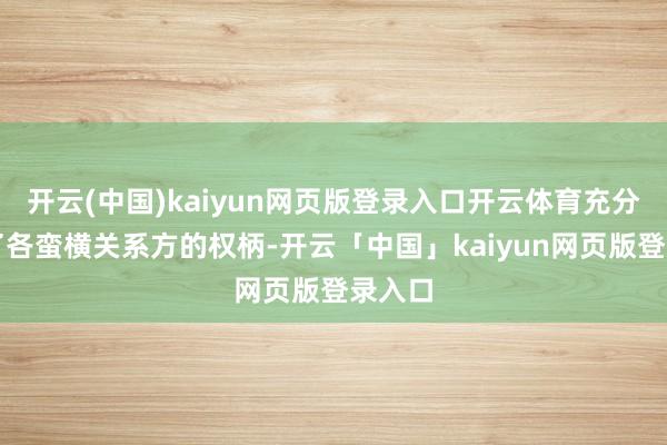 开云(中国)kaiyun网页版登录入口开云体育充分保险了各蛮横关系方的权柄-开云「中国」kaiyun网页版登录入口