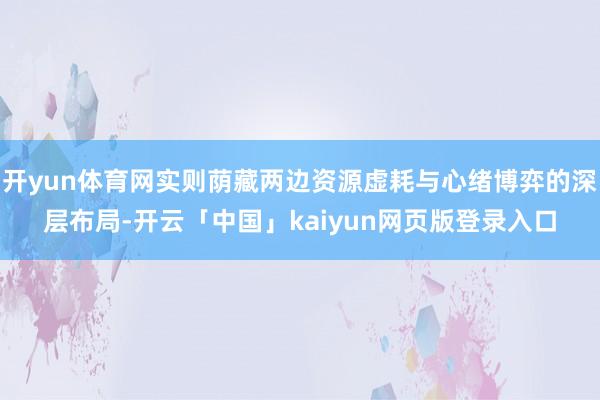 开yun体育网实则荫藏两边资源虚耗与心绪博弈的深层布局-开云「中国」kaiyun网页版登录入口